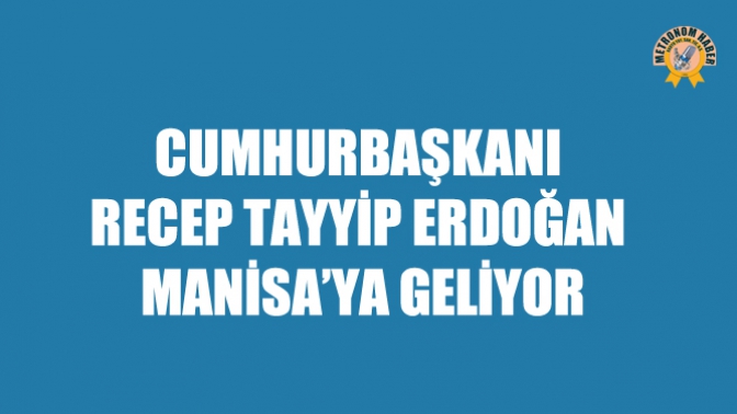Cumhurbaşkanı Recep Tayyip Erdoğan Manisa’ya Geliyor