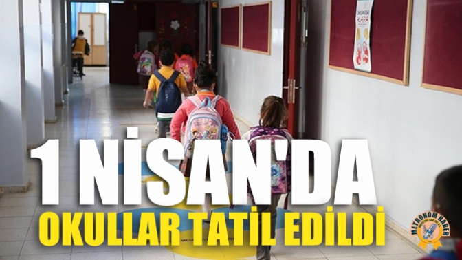 1 Nisan'da Okullar Tatil Edildi