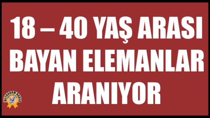 18 – 40 Yaş Arası Bayan Elemanlar Aranıyor