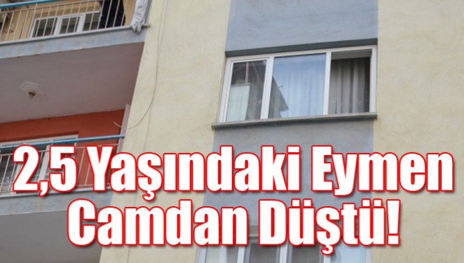 2,5 Yaşındaki Eymen Camdan Düştü!
