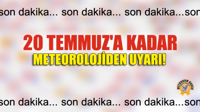20 Temmuza Kadar Meteorolojiden Uyarı