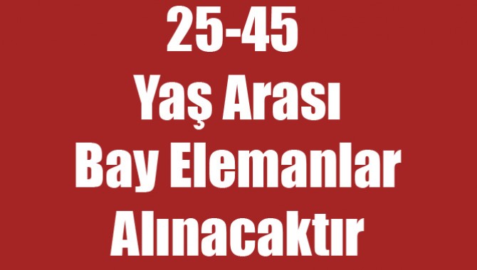 25-45 Yaş Arası Bay Elemanlar Alınacaktır