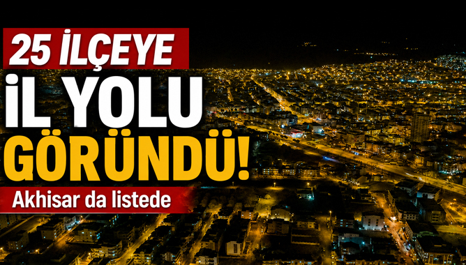 25 İlçeye İl Yolu Göründü: Akhisar da Listede