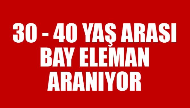 30-40 Yaş Arası Bay Eleman Aranıyor