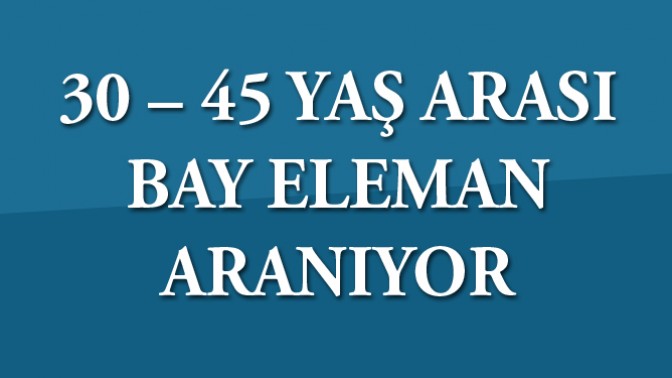 30-45 Yaş Arası Bay Eleman Aranıyor