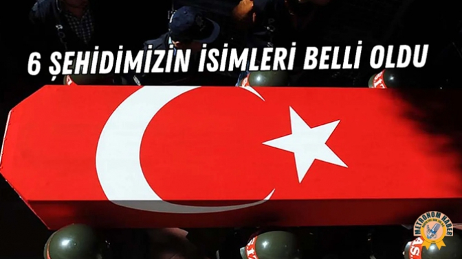 6 Şehidimizin İsimleri Belli Oldu