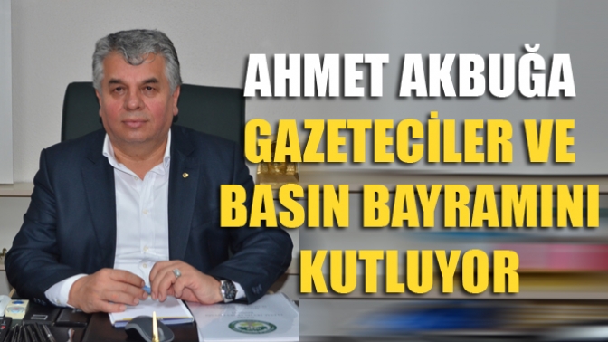 Ahmet Akbuğa Gazeteciler Ve Basın Bayramını Kutluyor