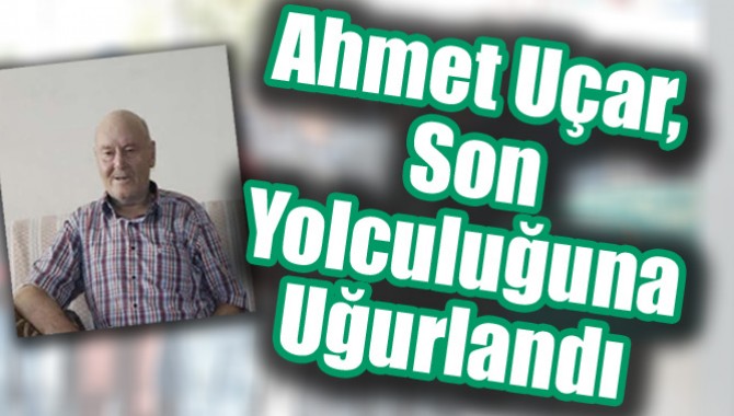 Ahmet Uçar, Son Yolculuğuna Uğurlandı