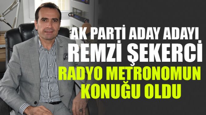 Ak Parti Aday Adayı Remzi Şekerci Radyo Metronom’un Konuğu Oldu