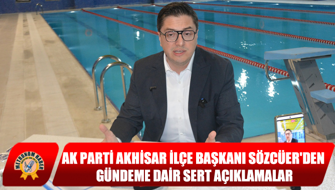 Ak Parti Akhisar İlçe Başkanı Sözcüer'den Gündeme Dair Sert Açıklamalar