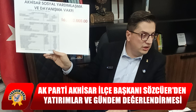 AK Parti Akhisar İlçe Başkanı Sözcüer'den Yatırımlar ve Gündem Değerlendirmesi