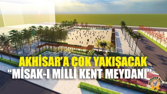 Akhisar’a Çok Yakışacak “Misak-I Milli Kent Meydanı”