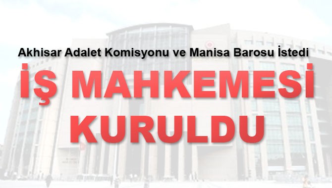 Akhisar Adalet Komisyonu ve Manisa Barosu İstedi İş Mahkemesi Kuruldu