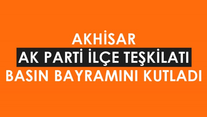 Akhisar Akparti İlçe Teşkilatı Basın Bayramını Kutladı