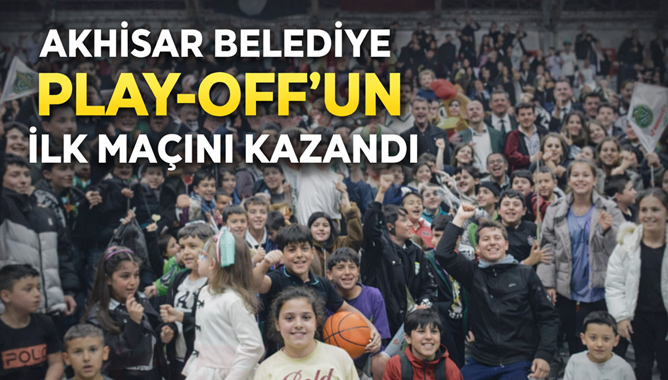 Akhisar Belediye Play-Off’un İlk Maçını Kazandı