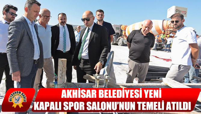 Akhisar Belediyesi Yeni Kapalı Spor Salonu’nun Temeli Atıldı