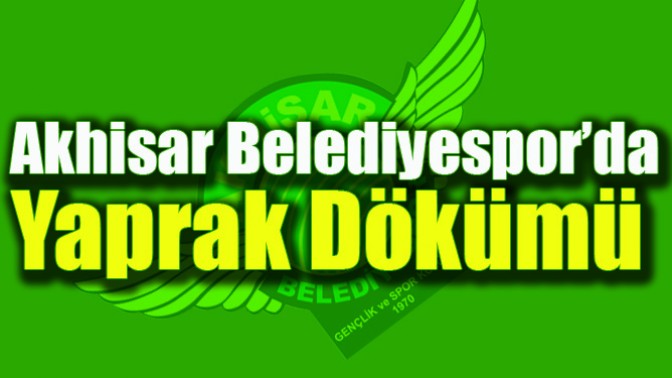 Akhisar Belediyespor’da Yaprak Dökümü