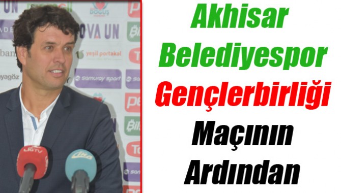 Akhisar Belediyespor- Gençlerbirliği Maçının Ardından