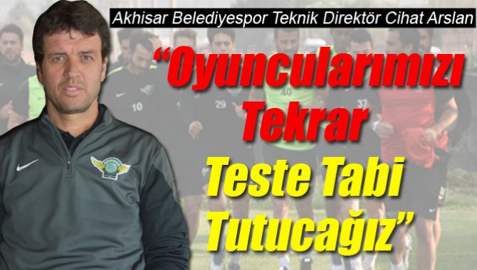 Akhisar Belediyespor Teknik Direktör Cihat Arslan “Oyuncularımızı Tekrar Teste Tabi Tutucağız”