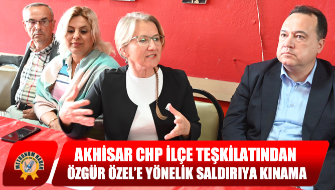 Akhisar CHP İlçe Teşkilatından Özgür Özel’e Yönelik Saldırıya Kınama