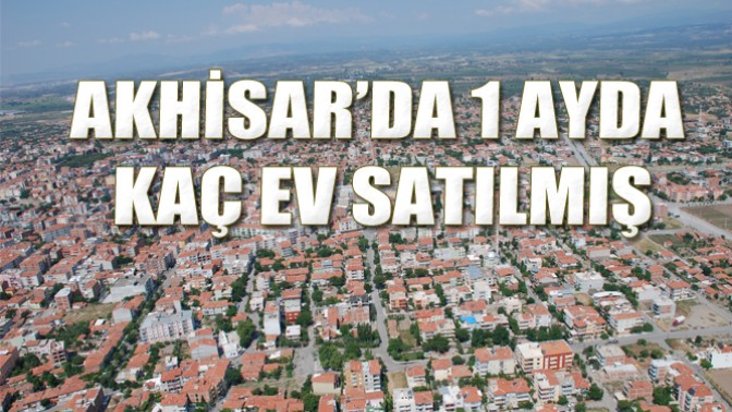 Akhisar’da 1 Ayda Kaç Ev Satılmış?