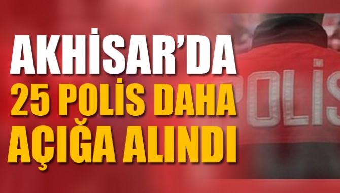 Akhisar’da 25 Polis Daha Açığa Alındı