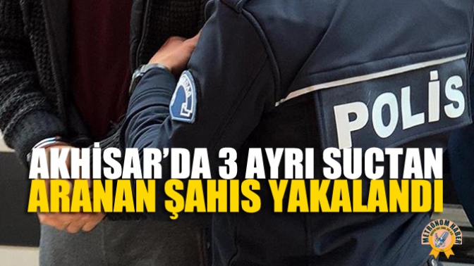 Akhisar’da 3 Ayrı Suçtan Aranan Şahıs Yakalandı