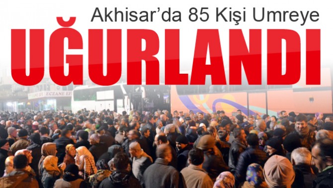 Akhisar’da 85 Kişi Umre'ye Uğurlandı