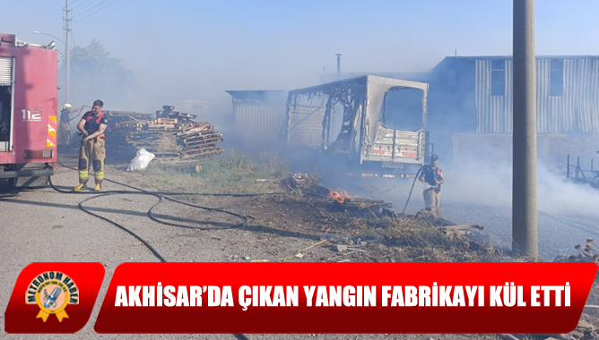 Akhisar’da Çıkan Yangın Fabrikayı Kül Etti
