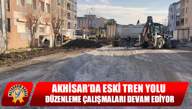 Akhisar’da Eski Tren Yolu Düzenleme Çalışmaları Devam Ediyor
