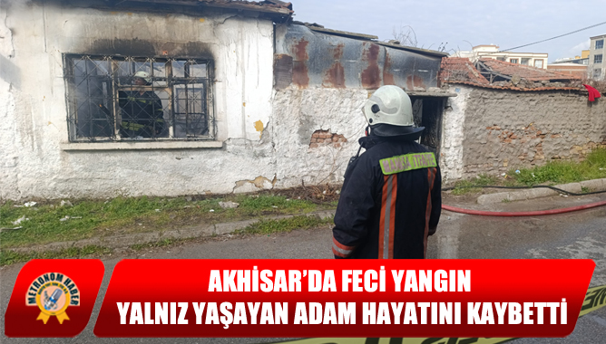 Akhisar’da Feci Yangın: Yalnız Yaşayan Adam Hayatını Kaybetti