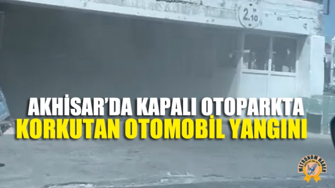 Akhisar’da Kapalı Otoparkta Korkutan Otomobil Yangını