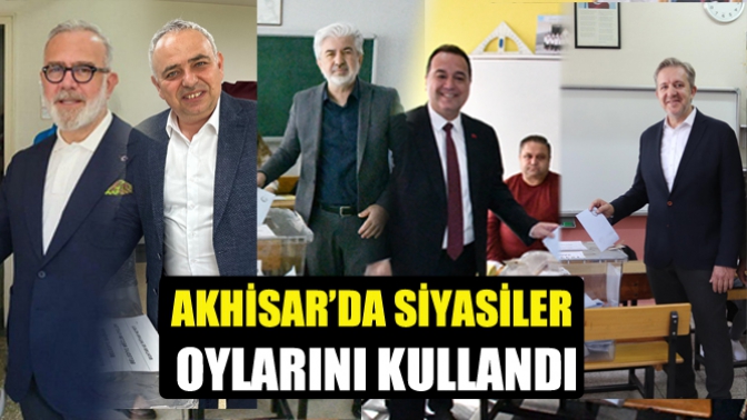 Akhisar’da siyasiler oylarını kullandı