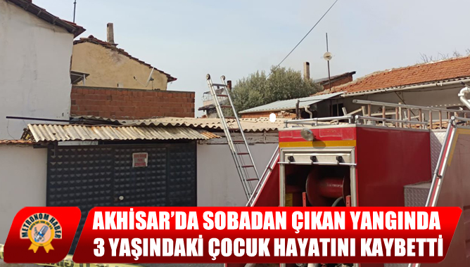 Akhisar’da Sobadan Çıkan Yangında 3 Yaşındaki Çocuk Hayatını Kaybetti