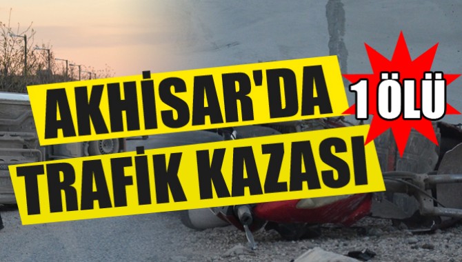 Akhisar’da Trafik Kazası 1 Kişi Hayatını Kaybetti