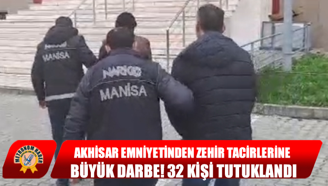 Akhisar Emniyetinden Zehir Tacirlerine Büyük Darbe! 32 Kişi Tutuklandı