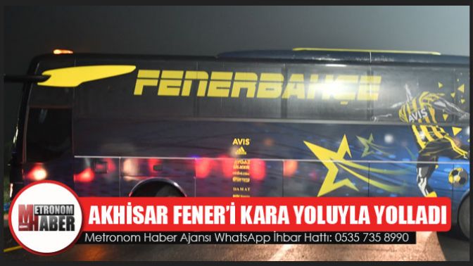 Akhisar Fenerbahçe’yi, kara yoluyla İstanbula yolladı
