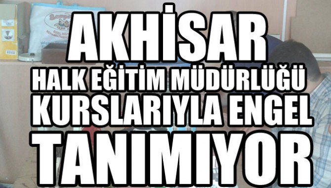 AKHİSAR HALK EĞİTİM MÜDÜRLÜĞÜ KURSLARIYLA ENGEL TANIMIYOR