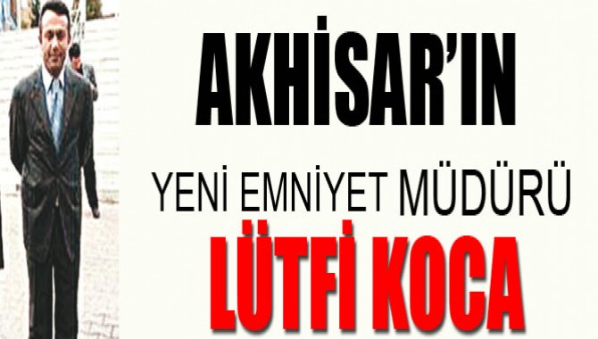 Akhisar İlçe Emniyet Müdürlüğüne Lütfi Koca Atandı!