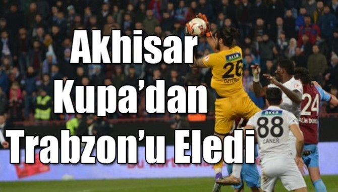 Akhisar, Kupa’dan Trabzon’u Eledi