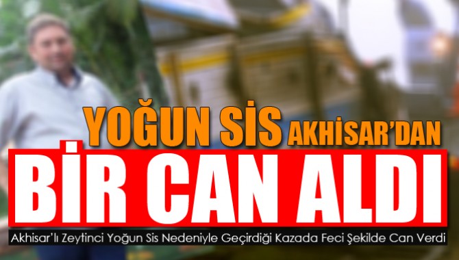 Akhisar’lı zeytinci feci kazada can verdi