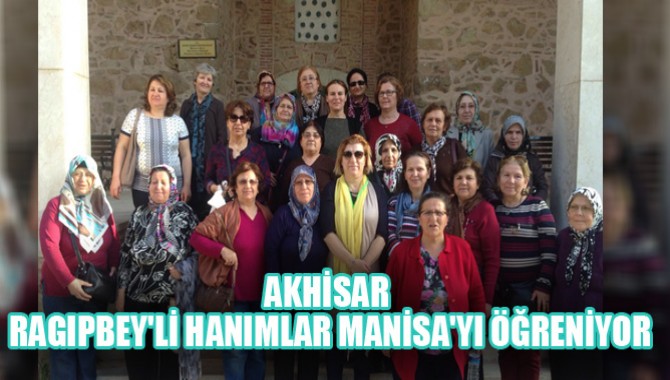 AKHİSAR RAGIPBEY'Lİ HANIMLAR MANİSA'YI ÖĞRENİYOR