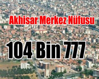 Akhisar Merkez Nüfusu 104 Bin 777 Kişi Oldu