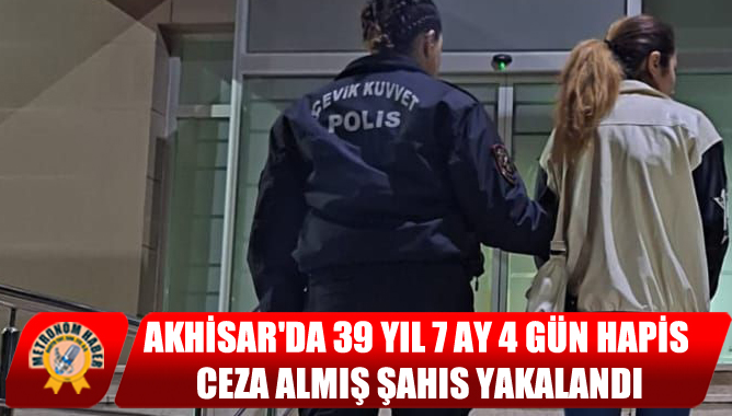 Akhisar'da 39 Yıl 7 Ay 4 Gün Hapis Ceza Almış Şahıs Yakalandı