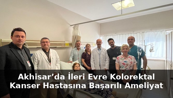 Akhisar'da Akhisar’da İleri Evre Kolorektal Kanser Hastasına Başarılı Ameliyat