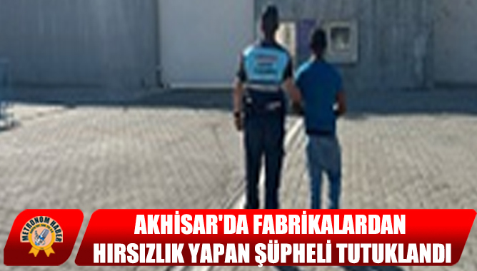 Akhisar'da Fabrikalardan Hırsızlık Yapan Şüpheli Tutuklandı