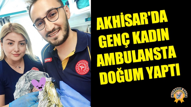 Akhisarda genç kadın ambulansta doğum yaptı