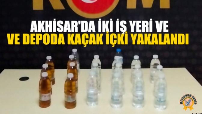 Akhisarda İki İş Yeri Ve Depoda Kaçak İçki Yakalandı