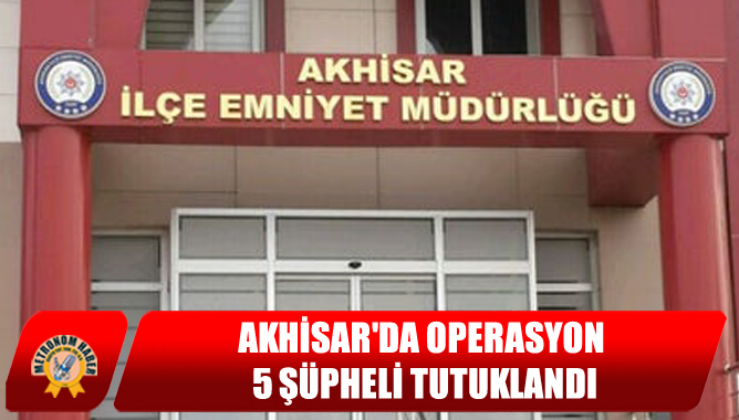 Akhisar'da Operasyon 5 Şüpheli Tutuklandı