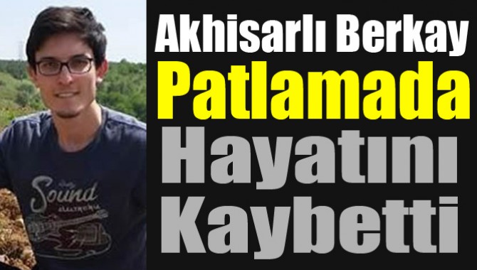 Akhisarlı Berkay Patlamada Hayatını Kaybetti